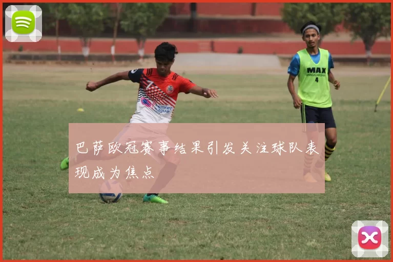 巴萨欧冠赛事结果引发关注球队表现成为焦点