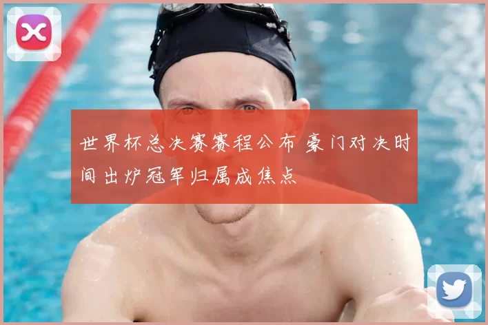 世界杯总决赛赛程公布 豪门对决时间出炉冠军归属成焦点