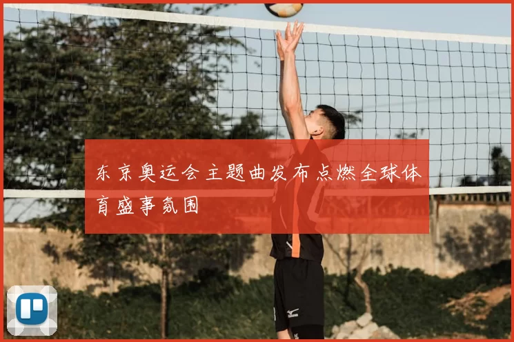 东京奥运会主题曲发布点燃全球体育盛事氛围