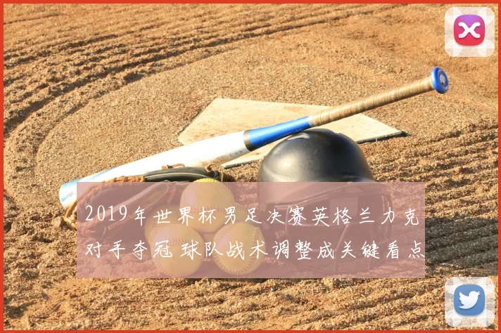 2019年世界杯男足决赛英格兰力克对手夺冠 球队战术调整成关键看点