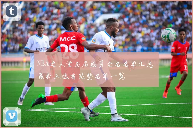 NBA名人堂历届成员全名名单汇总 最新入选者完整名单一览