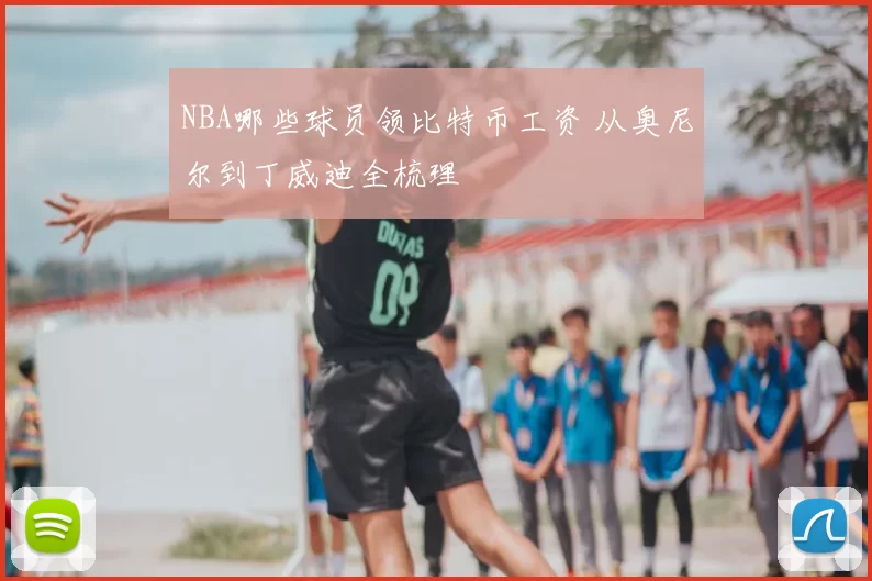 NBA哪些球员领比特币工资 从奥尼尔到丁威迪全梳理