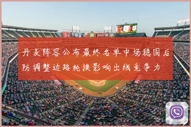 丹麦阵容公布最终名单中场稳固后防调整边路轮换影响出线竞争力