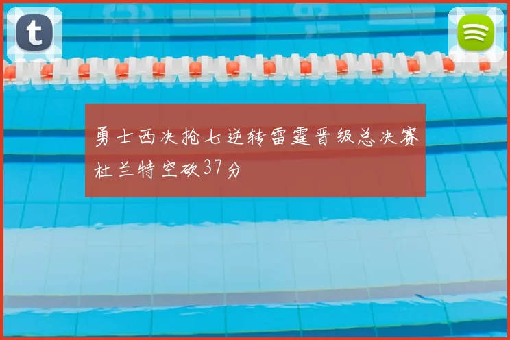 勇士西决抢七逆转雷霆晋级总决赛杜兰特空砍37分