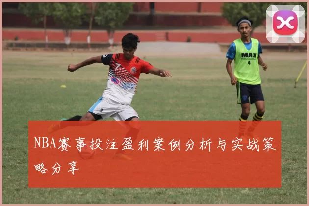 NBA赛事投注盈利案例分析与实战策略分享