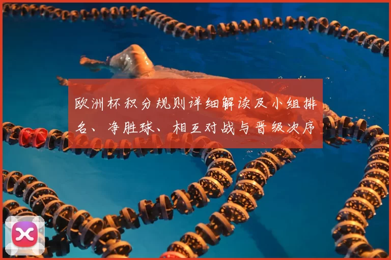 欧洲杯积分规则详细解读及小组排名、净胜球、相互对战与晋级次序影响