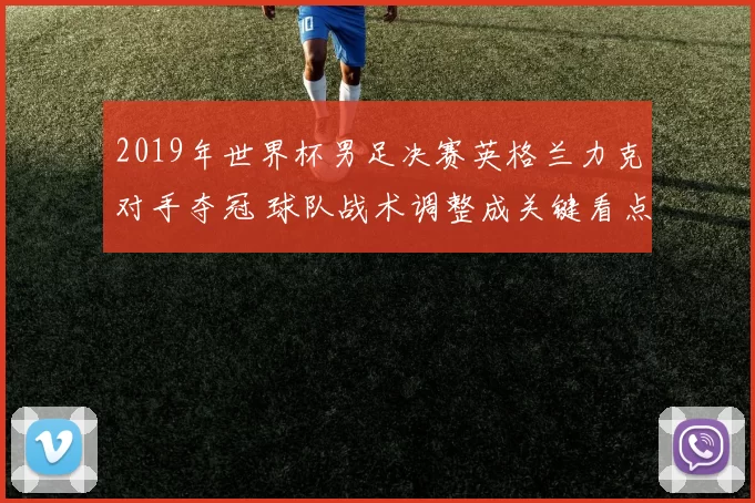 2019年世界杯男足决赛英格兰力克对手夺冠 球队战术调整成关键看点
