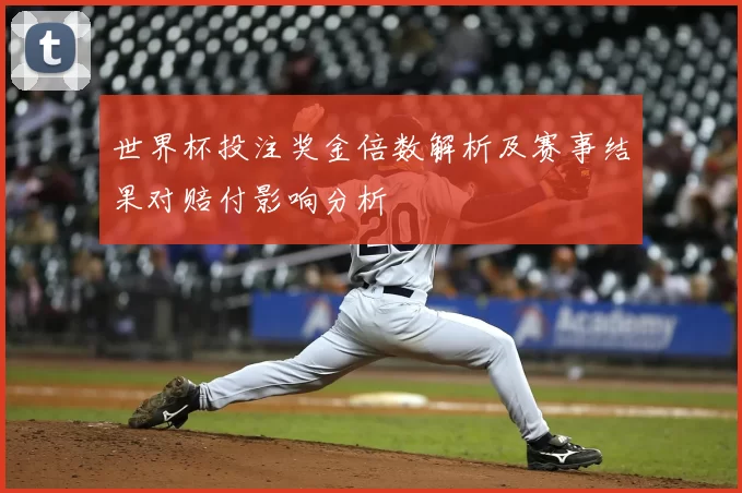 世界杯投注奖金倍数解析及赛事结果对赔付影响分析