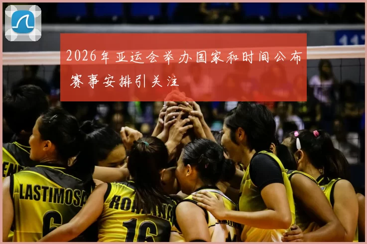2026年亚运会举办国家和时间公布 赛事安排引关注