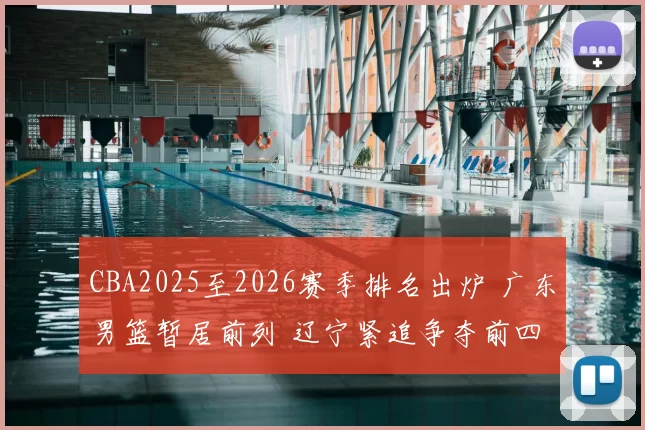 CBA2025至2026赛季排名出炉 广东男篮暂居前列 辽宁紧追争夺前四