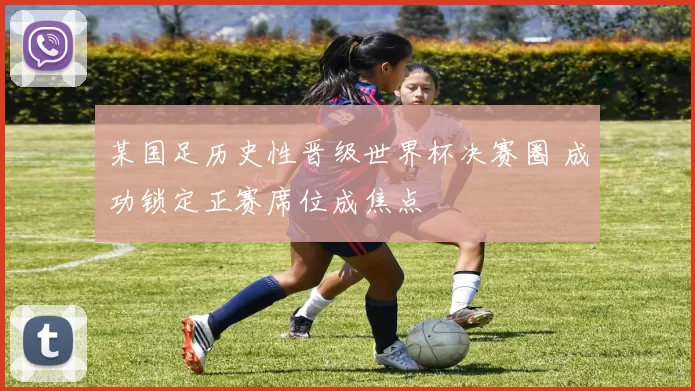 某国足历史性晋级世界杯决赛圈 成功锁定正赛席位成焦点