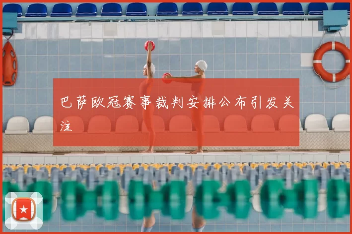 巴萨欧冠赛事裁判安排公布引发关注