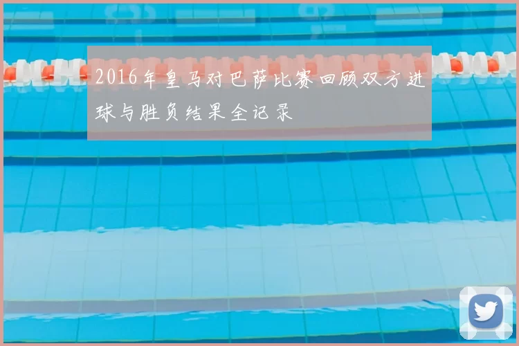 2016年皇马对巴萨比赛回顾双方进球与胜负结果全记录