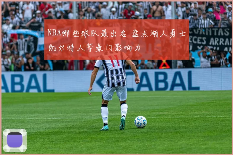 NBA哪些球队最出名 盘点湖人勇士凯尔特人等豪门影响力