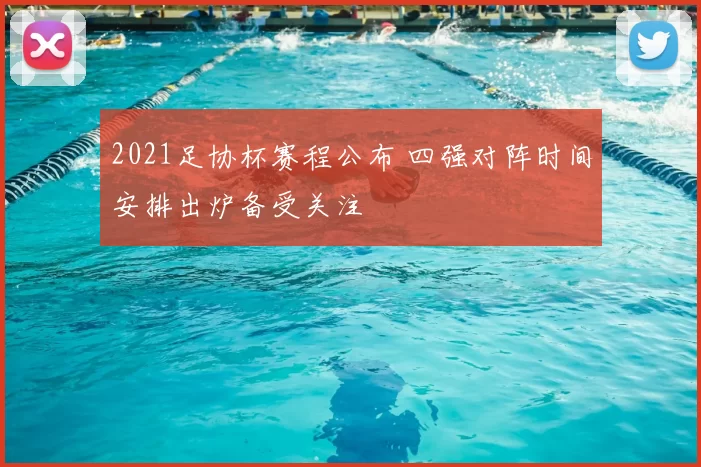2021足协杯赛程公布 四强对阵时间安排出炉备受关注