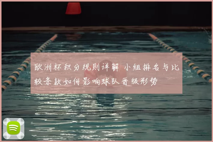 欧洲杯积分规则详解 小组排名与比较条款如何影响球队晋级形势