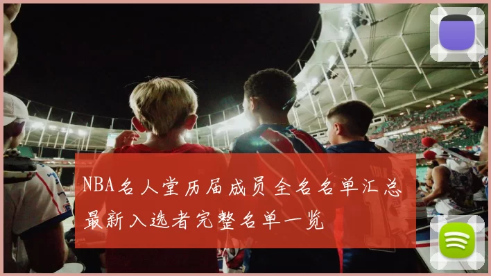 NBA名人堂历届成员全名名单汇总 最新入选者完整名单一览