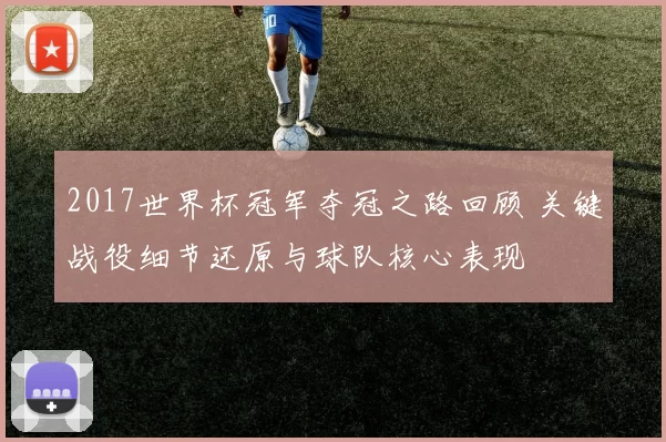2017世界杯冠军夺冠之路回顾 关键战役细节还原与球队核心表现