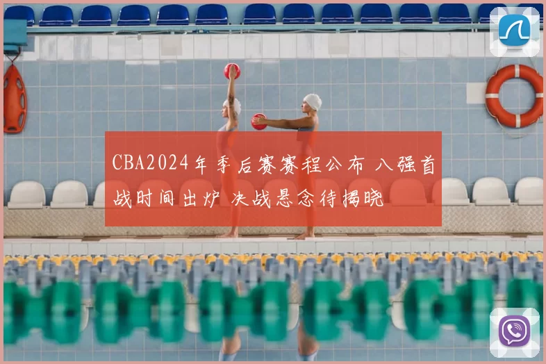 CBA2024年季后赛赛程公布 八强首战时间出炉 决战悬念待揭晓