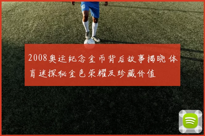 2008奥运纪念金币背后故事揭晓 体育迷探秘金色荣耀及珍藏价值