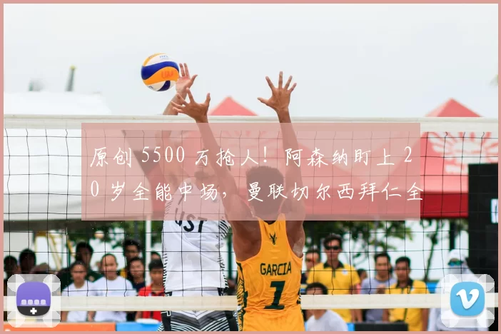 原创 5500 万抢人！阿森纳盯上 20 岁全能中场，曼联切尔西拜仁全在抢