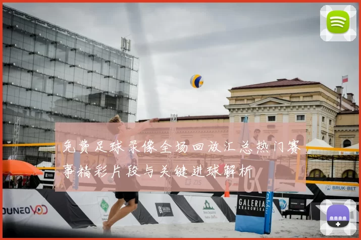 免费足球录像全场回放汇总热门赛事精彩片段与关键进球解析