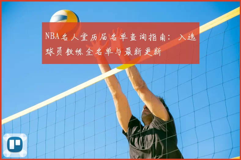 NBA名人堂历届名单查询指南：入选球员教练全名单与最新更新