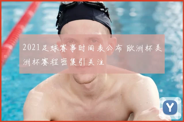 2021足球赛事时间表公布 欧洲杯美洲杯赛程密集引关注