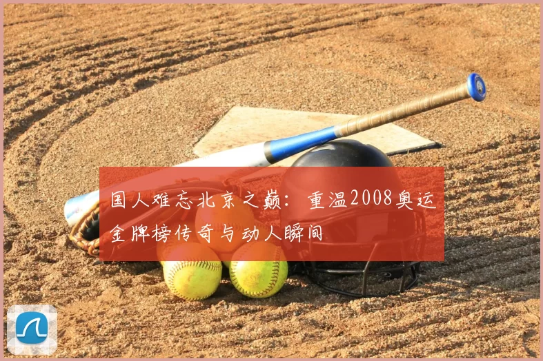 国人难忘北京之巅：重温2008奥运金牌榜传奇与动人瞬间