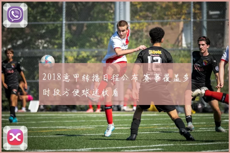 2018意甲转播日程公布 赛事覆盖多时段方便球迷收看