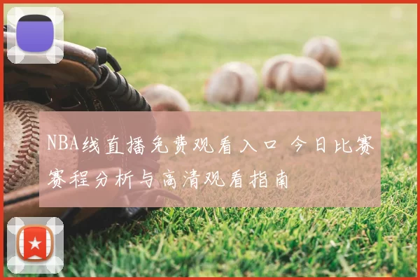 NBA线直播免费观看入口 今日比赛赛程分析与高清观看指南