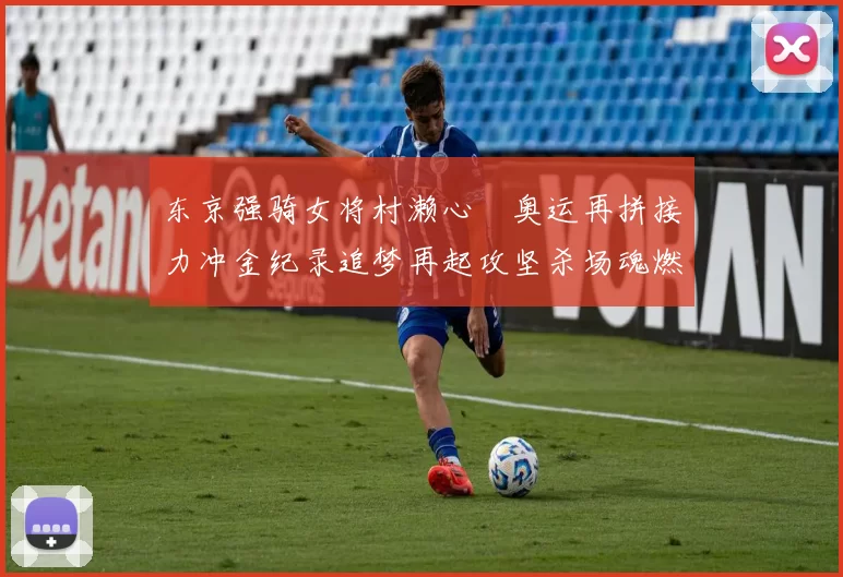 东京强骑女将村濑心咲奥运再拼接力冲金纪录追梦再起攻坚杀场魂燃