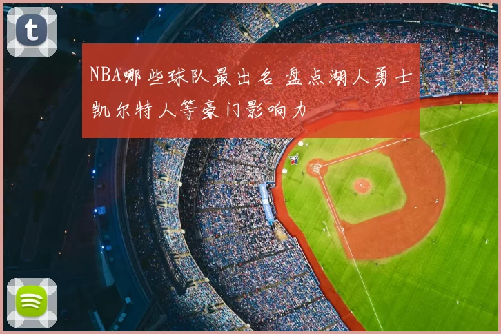 NBA哪些球队最出名 盘点湖人勇士凯尔特人等豪门影响力