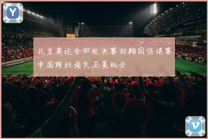 北京奥运会田径决赛刘翔因伤退赛中国跨栏痛失卫冕机会