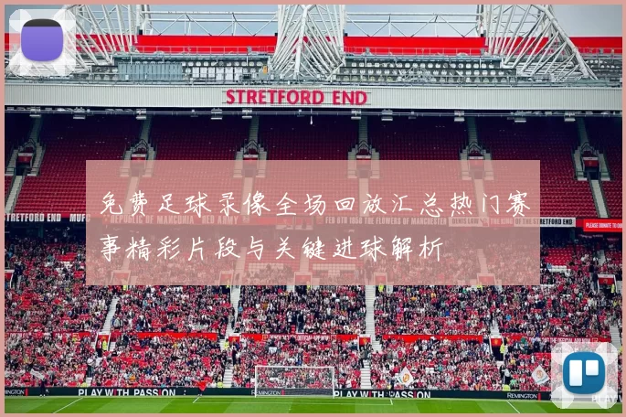 免费足球录像全场回放汇总热门赛事精彩片段与关键进球解析