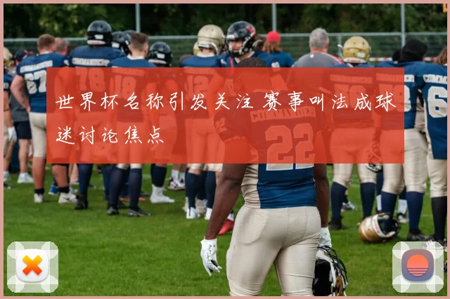 世界杯名称引发关注 赛事叫法成球迷讨论焦点