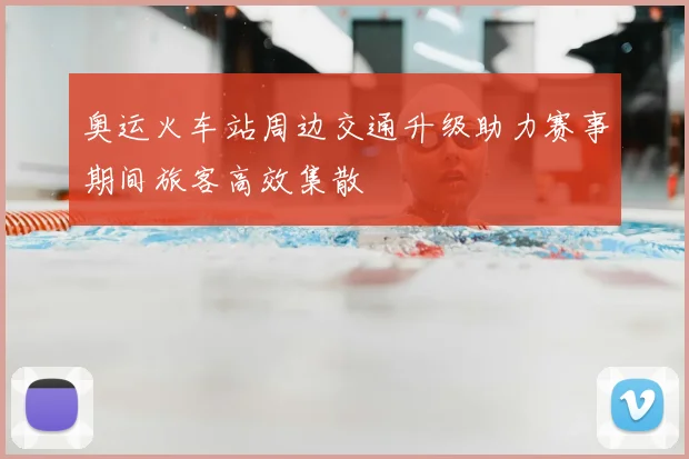 奥运火车站周边交通升级助力赛事期间旅客高效集散