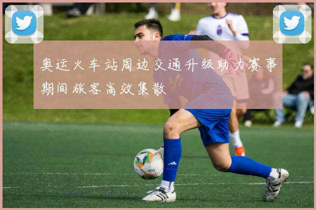 奥运火车站周边交通升级助力赛事期间旅客高效集散
