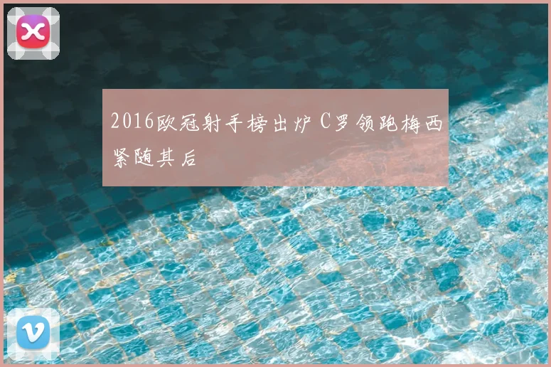2016欧冠射手榜出炉 C罗领跑梅西紧随其后