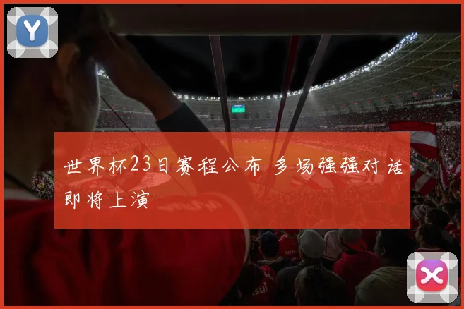 世界杯23日赛程公布 多场强强对话即将上演